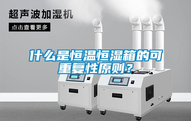 什么是恒溫恒濕箱的可重復(fù)性原則？