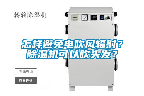怎樣避免電吹風(fēng)輻射？除濕機(jī)可以吹頭發(fā)？