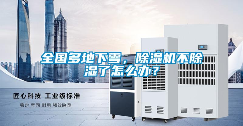 全國多地下雪，除濕機(jī)不除濕了怎么辦？