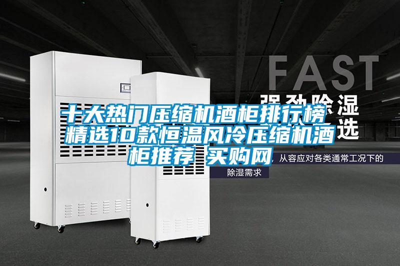十大熱門壓縮機(jī)酒柜排行榜 精選10款恒溫風(fēng)冷壓縮機(jī)酒柜推薦→買購網(wǎng)