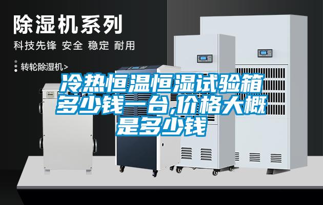 冷熱恒溫恒濕試驗(yàn)箱多少錢一臺,價(jià)格大概是多少錢
