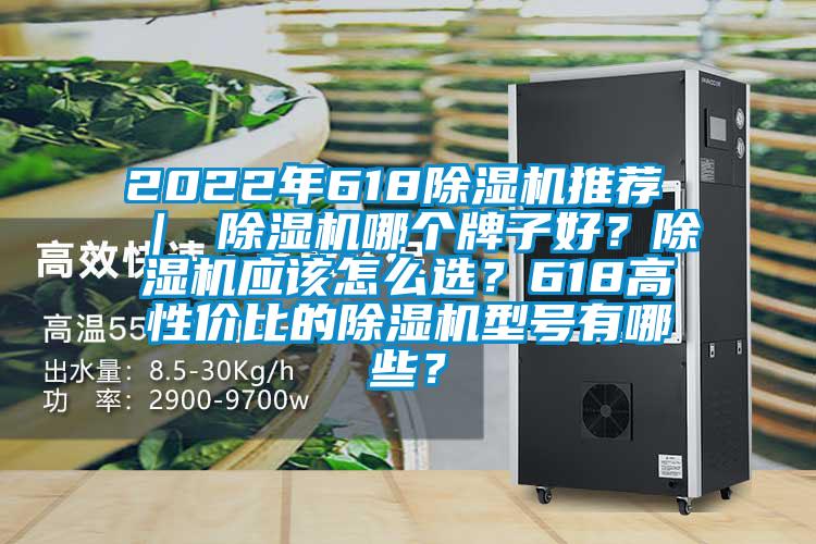 2022年618除濕機推薦 ｜ 除濕機哪個牌子好？除濕機應(yīng)該怎么選？618高性價比的除濕機型號有哪些？