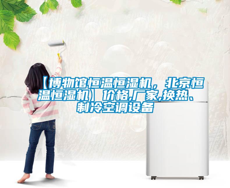 【博物館恒溫恒濕機(jī)，北京恒溫恒濕機(jī)】?jī)r(jià)格,廠家,換熱、制冷空調(diào)設(shè)備