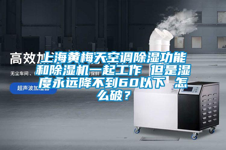 上海黃梅天空調(diào)除濕功能和除濕機(jī)一起工作 但是濕度永遠(yuǎn)降不到60以下 怎么破？