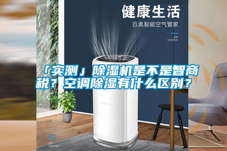 「實測」除濕機是不是智商稅？空調(diào)除濕有什么區(qū)別？