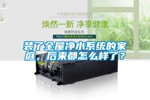 裝了全屋凈水系統的家庭，后來都怎么樣了？