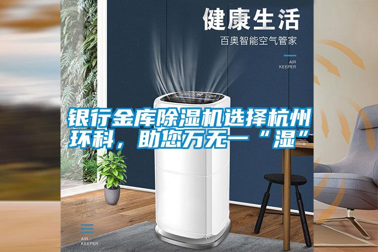 銀行金庫除濕機選擇杭州環(huán)科，助您萬無一“濕”