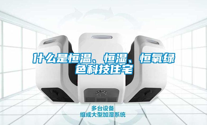 什么是恒溫、恒濕、恒氧綠色科技住宅