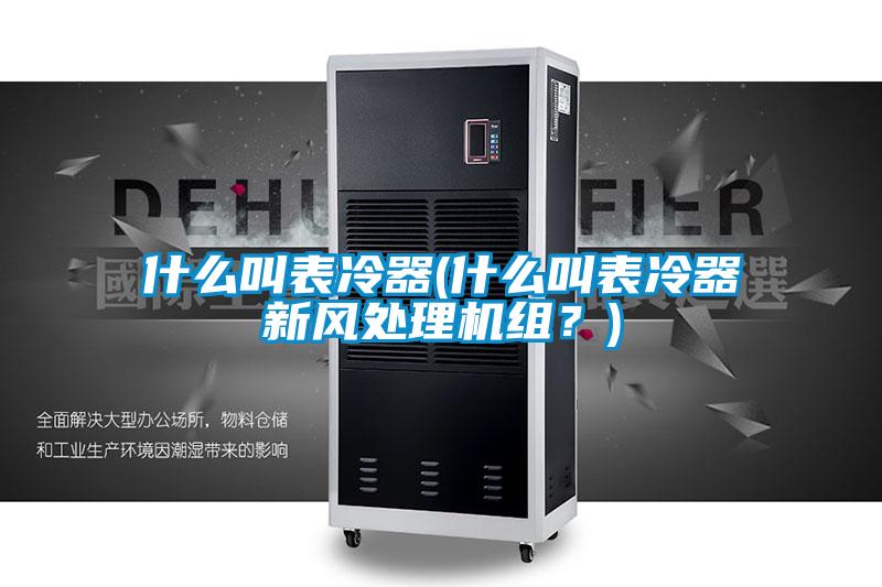 什么叫表冷器(什么叫表冷器新風(fēng)處理機(jī)組？)