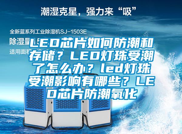 LED芯片如何防潮和存儲(chǔ)？LED燈珠受潮了怎么辦？led燈珠受潮影響有哪些？LED芯片防潮氧化