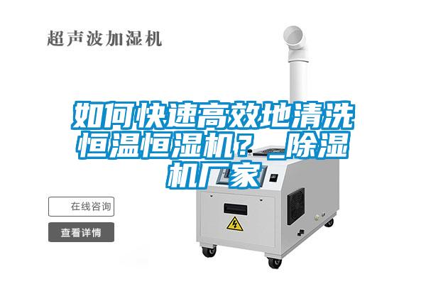 如何快速高效地清洗恒溫恒濕機(jī)？_除濕機(jī)廠家