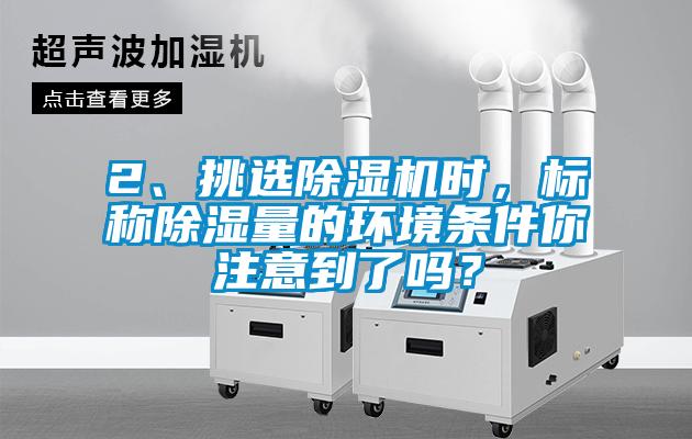 2、挑選除濕機(jī)時(shí)，標(biāo)稱除濕量的環(huán)境條件你注意到了嗎？