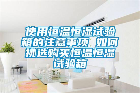 使用恒溫恒濕試驗(yàn)箱的注意事項(xiàng) 如何挑選購買恒溫恒濕試驗(yàn)箱