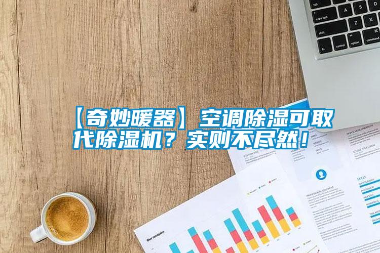 【奇妙暖器】空調(diào)除濕可取代除濕機(jī)？實(shí)則不盡然！