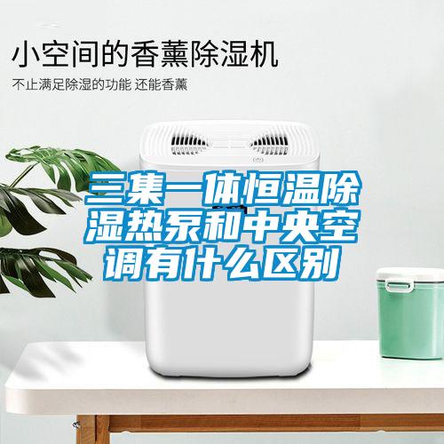 三集一體恒溫除濕熱泵和中央空調(diào)有什么區(qū)別