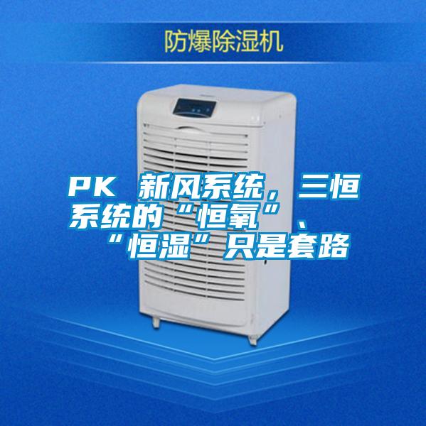 PK 新風(fēng)系統(tǒng)，三恒系統(tǒng)的“恒氧”、“恒濕”只是套路