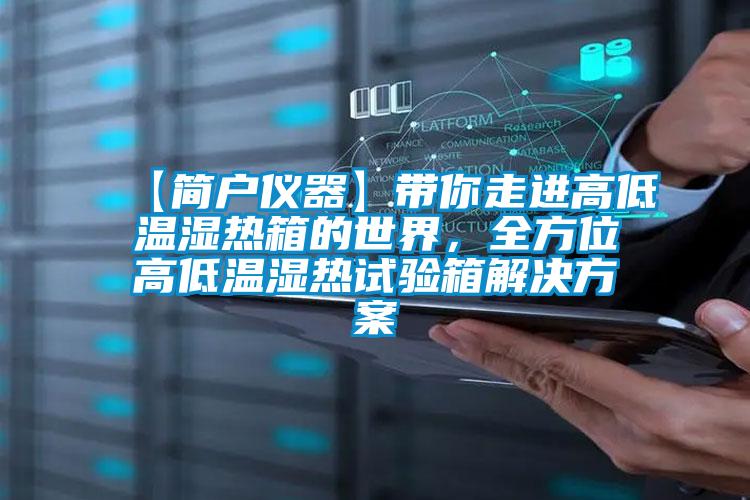 【簡(jiǎn)戶(hù)儀器】帶你走進(jìn)高低溫濕熱箱的世界，全方位高低溫濕熱試驗(yàn)箱解決方案