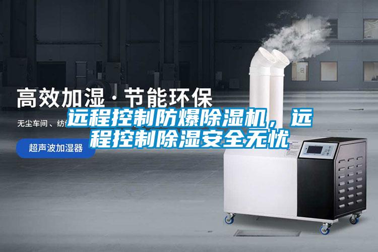 遠程控制防爆除濕機，遠程控制除濕安全無憂