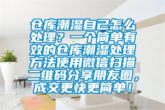 倉(cāng)庫(kù)潮濕自己怎么處理？一個(gè)簡(jiǎn)單有效的倉(cāng)庫(kù)潮濕處理方法使用微信掃描二維碼分享朋友圈，成交更快更簡(jiǎn)單！