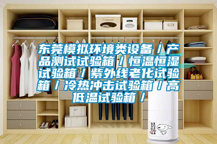 東莞模擬環(huán)境類設(shè)備／產(chǎn)品測試試驗箱／恒溫恒濕試驗箱／紫外線老化試驗箱／冷熱沖擊試驗箱／高低溫試驗箱／
