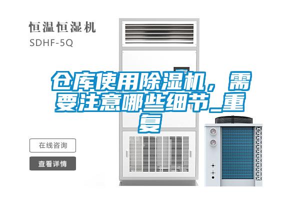 倉庫使用除濕機(jī)，需要注意哪些細(xì)節(jié)_重復(fù)