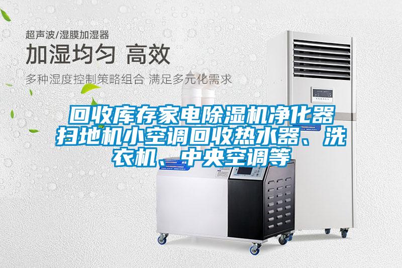 回收庫存家電除濕機(jī)凈化器掃地機(jī)小空調(diào)回收熱水器、洗衣機(jī)、中央空調(diào)等