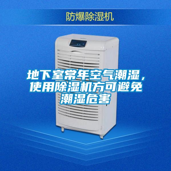 地下室常年空氣潮濕，使用除濕機(jī)方可避免潮濕危害