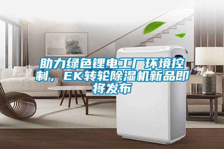 助力綠色鋰電工廠環(huán)境控制，EK轉(zhuǎn)輪除濕機(jī)新品即將發(fā)布