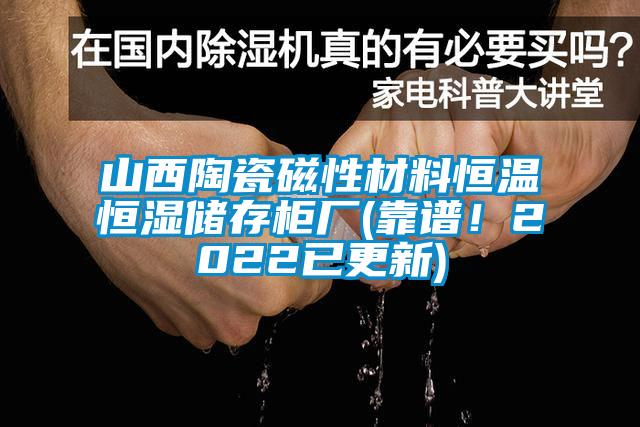 山西陶瓷磁性材料恒溫恒濕儲存柜廠(靠譜！2022已更新)