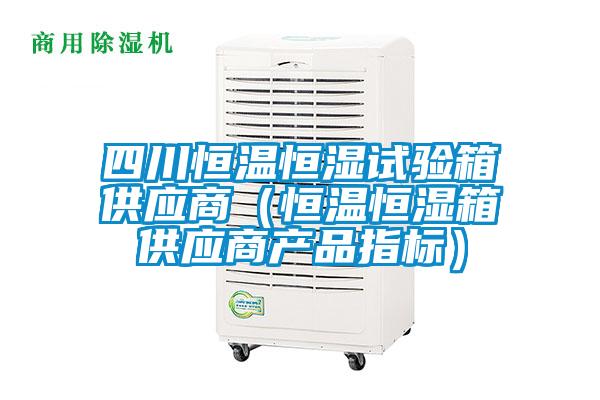 四川恒溫恒濕試驗箱供應商（恒溫恒濕箱供應商產(chǎn)品指標）