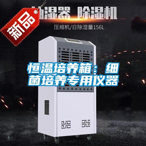 恒溫培養(yǎng)箱：細(xì)菌培養(yǎng)專用儀器