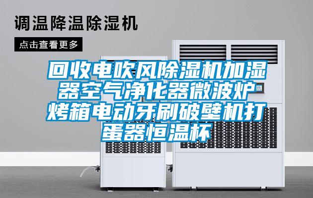 回收電吹風(fēng)除濕機(jī)加濕器空氣凈化器微波爐烤箱電動(dòng)牙刷破壁機(jī)打蛋器恒溫杯