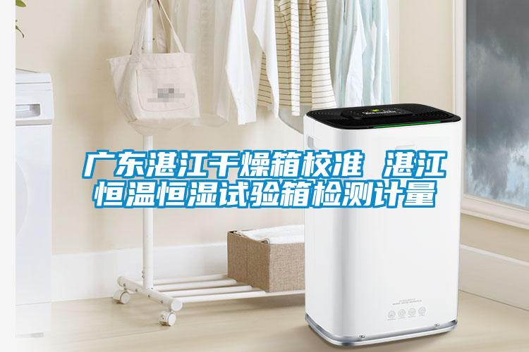廣東湛江干燥箱校準 湛江恒溫恒濕試驗箱檢測計量