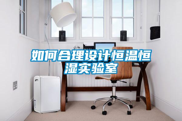 如何合理設(shè)計(jì)恒溫恒濕實(shí)驗(yàn)室