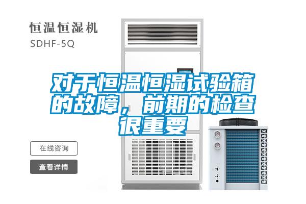 對于恒溫恒濕試驗(yàn)箱的故障，前期的檢查很重要