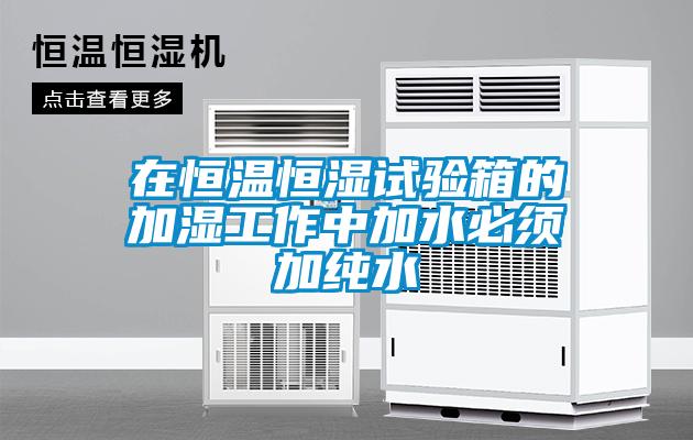 在恒溫恒濕試驗(yàn)箱的加濕工作中加水必須加純水