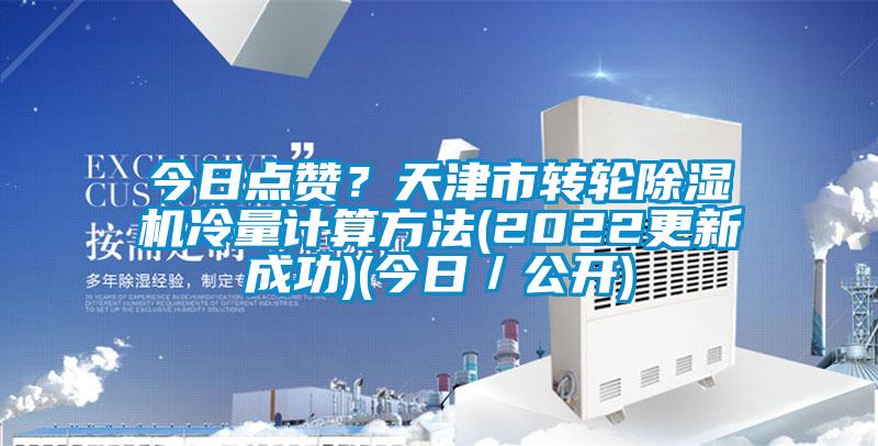 今日點贊？天津市轉(zhuǎn)輪除濕機(jī)冷量計算方法(2022更新成功)(今日／公開)