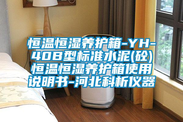 恒溫恒濕養(yǎng)護箱-YH-40B型標(biāo)準(zhǔn)水泥(砼)恒溫恒濕養(yǎng)護箱使用說明書-河北科析儀器