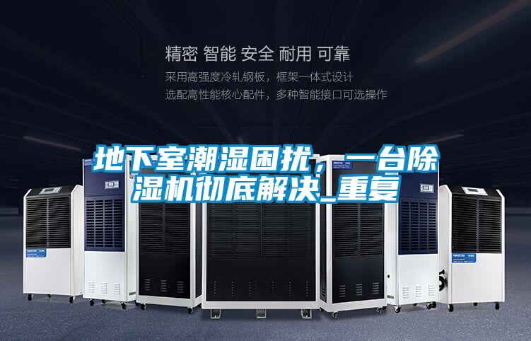 地下室潮濕困擾，一臺除濕機(jī)徹底解決_重復(fù)