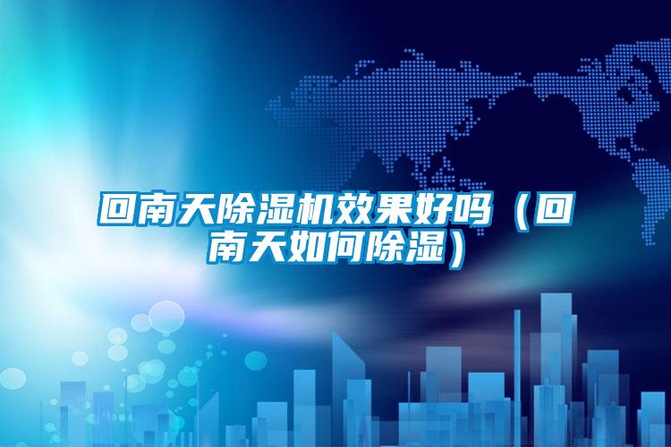 回南天除濕機(jī)效果好嗎（回南天如何除濕）