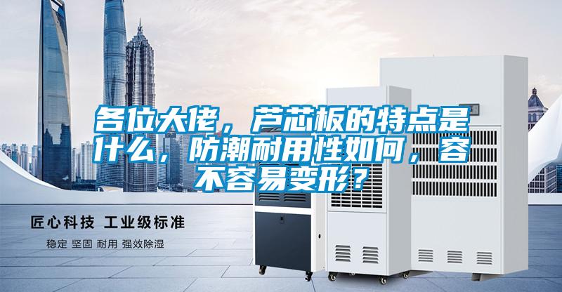 各位大佬，蘆芯板的特點(diǎn)是什么，防潮耐用性如何，容不容易變形？