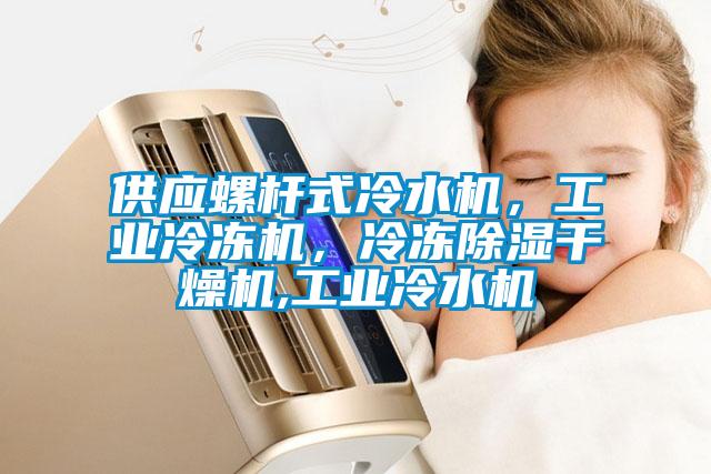 供應螺桿式冷水機，工業(yè)冷凍機，冷凍除濕干燥機,工業(yè)冷水機