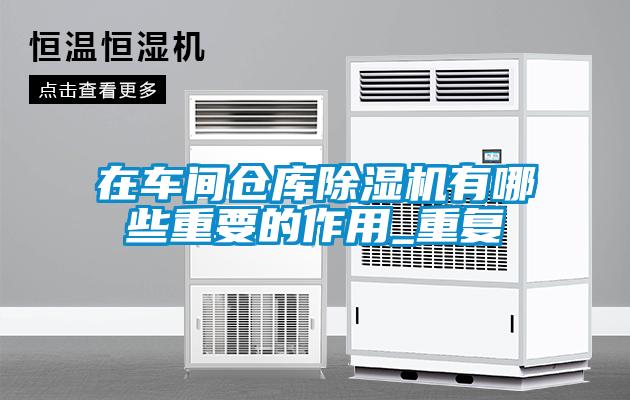 在車間倉庫除濕機(jī)有哪些重要的作用_重復(fù)
