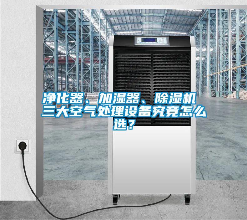 凈化器、加濕器、除濕機(jī) 三大空氣處理設(shè)備究竟怎么選？