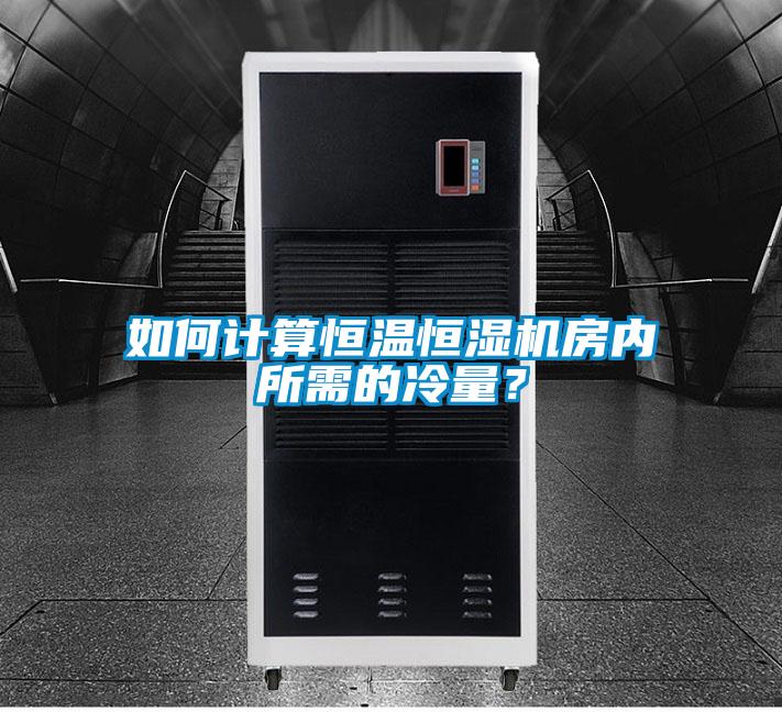 如何計(jì)算恒溫恒濕機(jī)房內(nèi)所需的冷量？
