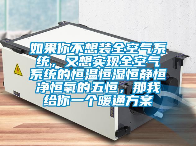 如果你不想裝全空氣系統(tǒng)，又想實現(xiàn)全空氣系統(tǒng)的恒溫恒濕恒靜恒凈恒氧的五恒，那我給你一個暖通方案