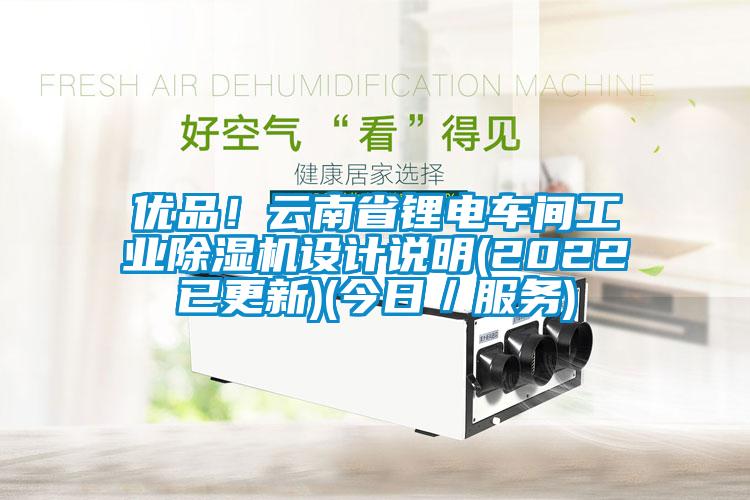 優(yōu)品！云南省鋰電車(chē)間工業(yè)除濕機(jī)設(shè)計(jì)說(shuō)明(2022已更新)(今日／服務(wù))