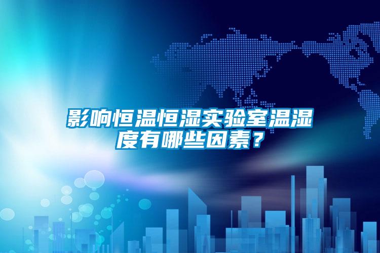 影響恒溫恒濕實(shí)驗(yàn)室溫濕度有哪些因素？