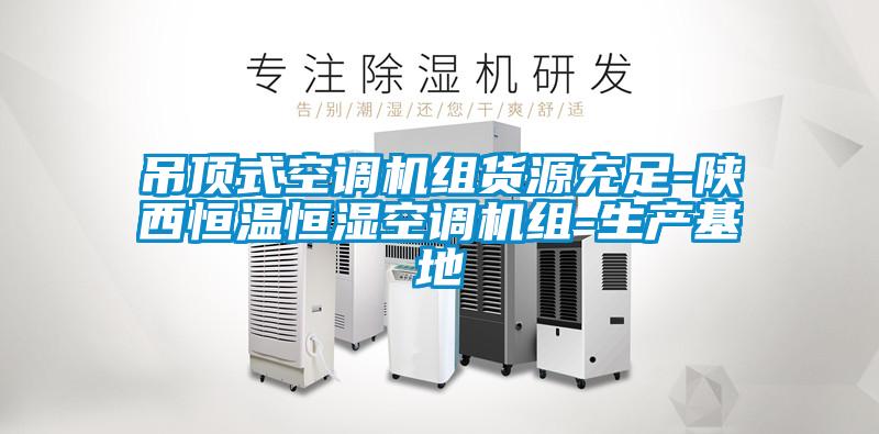 吊頂式空調(diào)機(jī)組貨源充足-陜西恒溫恒濕空調(diào)機(jī)組-生產(chǎn)基地