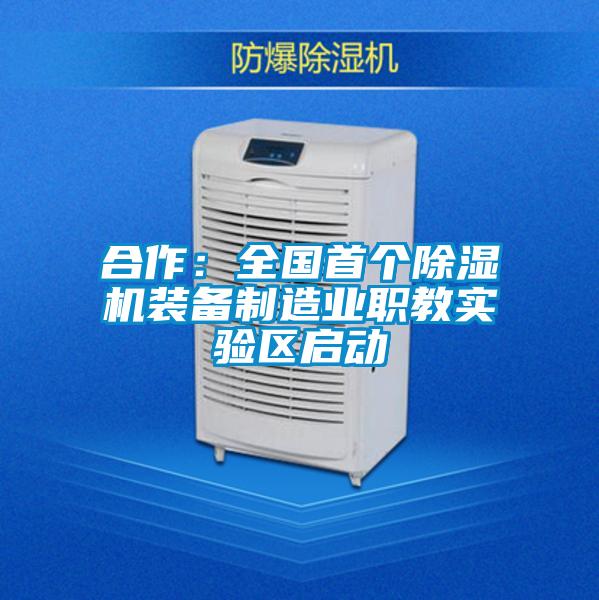 合作：全國首個(gè)除濕機(jī)裝備制造業(yè)職教實(shí)驗(yàn)區(qū)啟動(dòng)